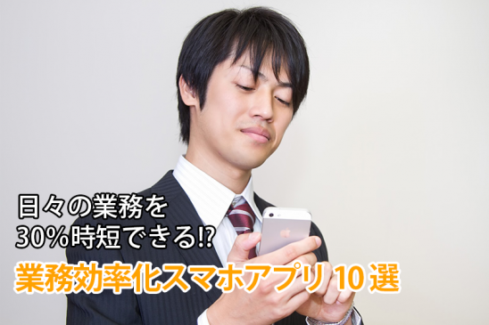 日々の業務を30％時短できる！？業務効率化スマホアプリ10選！