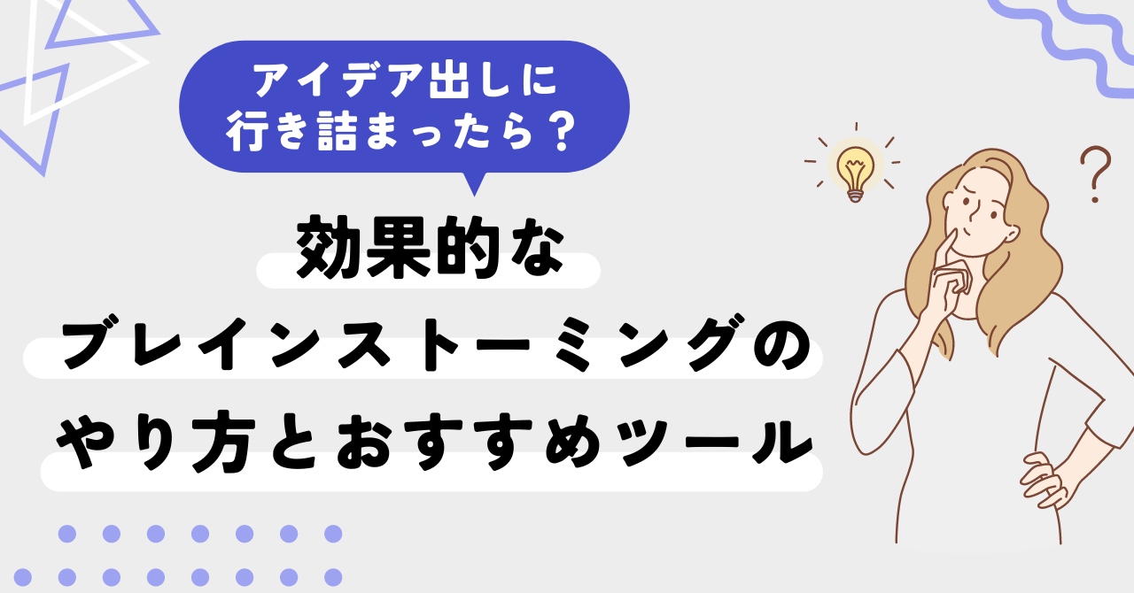 アイデア出しに行き詰まったら？効果的なブレインストーミングのやり方とおすすめツール￼